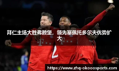 拜仁主场大胜弗赖堡，领先塞佩托多尔夫优势扩大