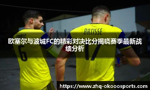 欧塞尔与波城FC的精彩对决比分揭晓赛季最新战绩分析