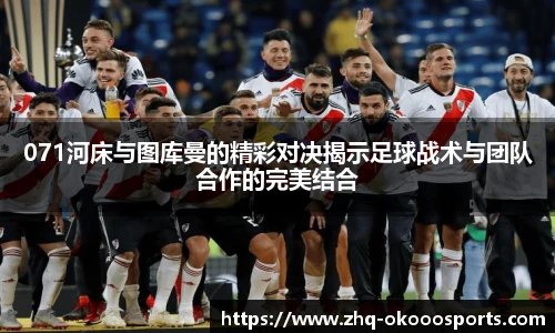 071河床与图库曼的精彩对决揭示足球战术与团队合作的完美结合