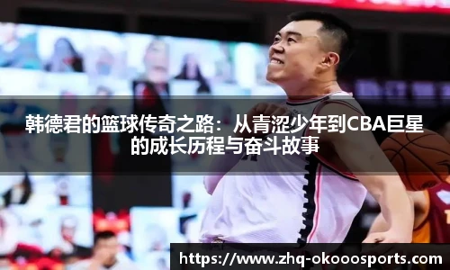 韩德君的篮球传奇之路：从青涩少年到CBA巨星的成长历程与奋斗故事