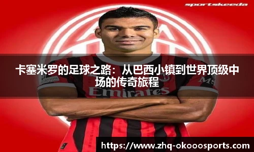 卡塞米罗的足球之路：从巴西小镇到世界顶级中场的传奇旅程