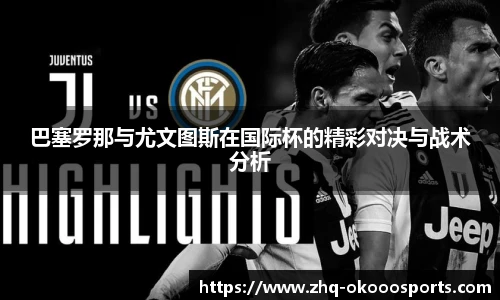 巴塞罗那与尤文图斯在国际杯的精彩对决与战术分析