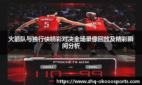 火箭队与独行侠精彩对决全场录像回放及精彩瞬间分析