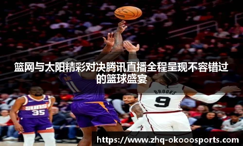 篮网与太阳精彩对决腾讯直播全程呈现不容错过的篮球盛宴
