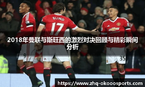 2018年曼联与斯旺西的激烈对决回顾与精彩瞬间分析