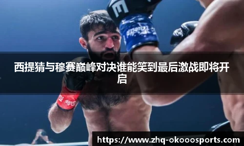 西提猜与穆赛巅峰对决谁能笑到最后激战即将开启